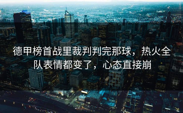 德甲榜首战里裁判判完那球，热火全队表情都变了，心态直接崩