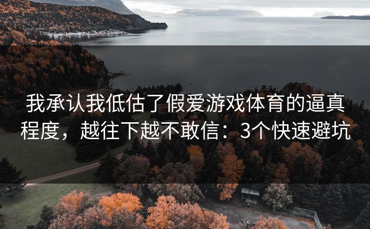 我承认我低估了假爱游戏体育的逼真程度，越往下越不敢信：3个快速避坑