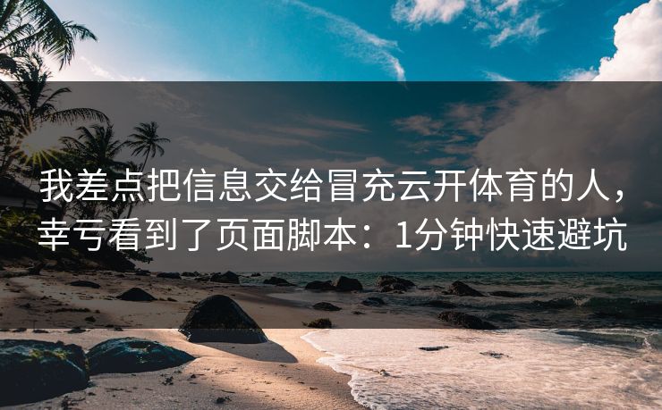 我差点把信息交给冒充云开体育的人，幸亏看到了页面脚本：1分钟快速避坑