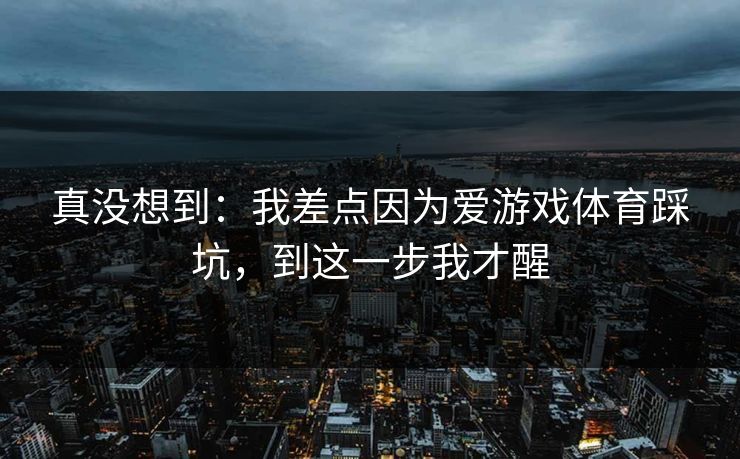 真没想到：我差点因为爱游戏体育踩坑，到这一步我才醒