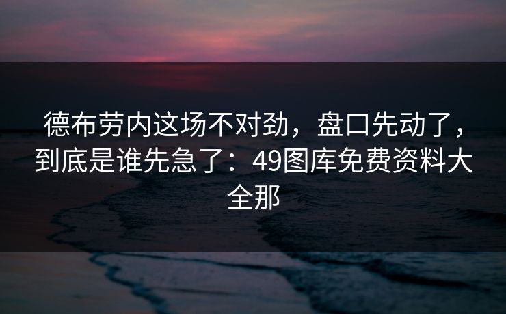 德布劳内这场不对劲，盘口先动了，到底是谁先急了：49图库免费资料大全那