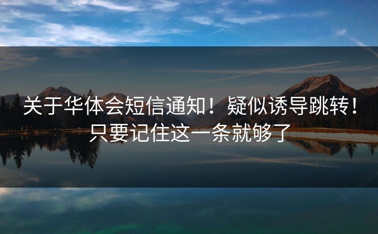 关于华体会短信通知！疑似诱导跳转！只要记住这一条就够了