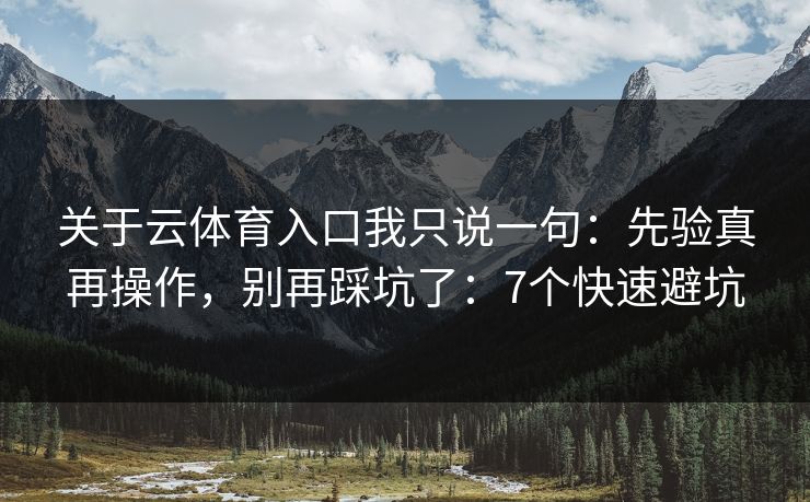 关于云体育入口我只说一句：先验真再操作，别再踩坑了：7个快速避坑