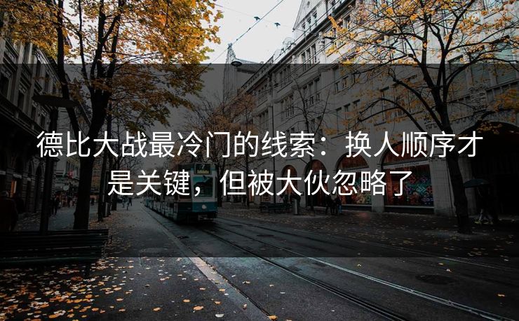 德比大战最冷门的线索：换人顺序才是关键，但被大伙忽略了