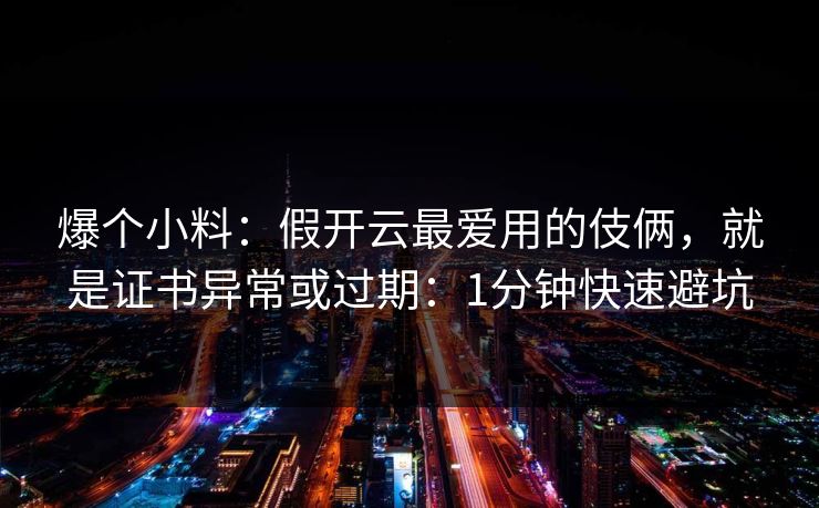 爆个小料：假开云最爱用的伎俩，就是证书异常或过期：1分钟快速避坑