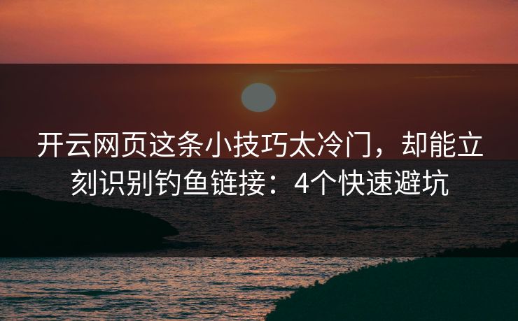 开云网页这条小技巧太冷门，却能立刻识别钓鱼链接：4个快速避坑