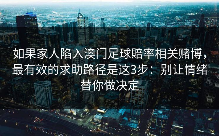 如果家人陷入澳门足球賠率相关赌博,最有效的求助路径是这3步:别让情绪替你做决定 如果家人陷入澳门足球賠率相关赌博,最有效的求助路径是这3步:别让情绪替你做决定
