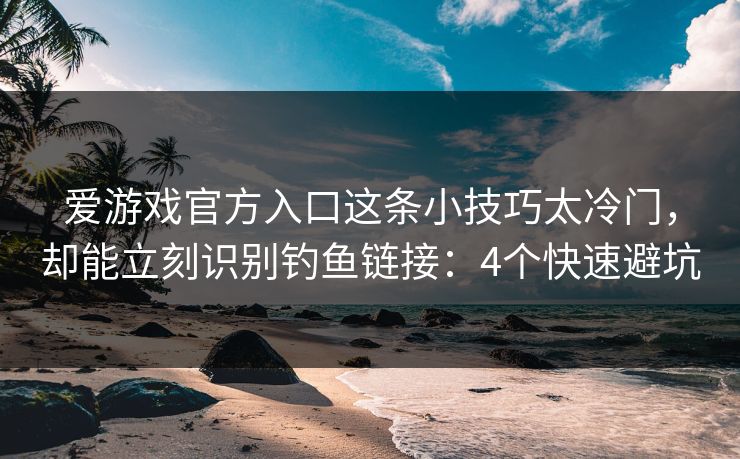 爱游戏官方入口这条小技巧太冷门，却能立刻识别钓鱼链接：4个快速避坑