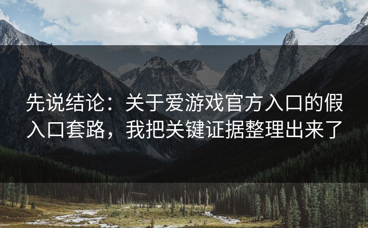先说结论：关于爱游戏官方入口的假入口套路，我把关键证据整理出来了