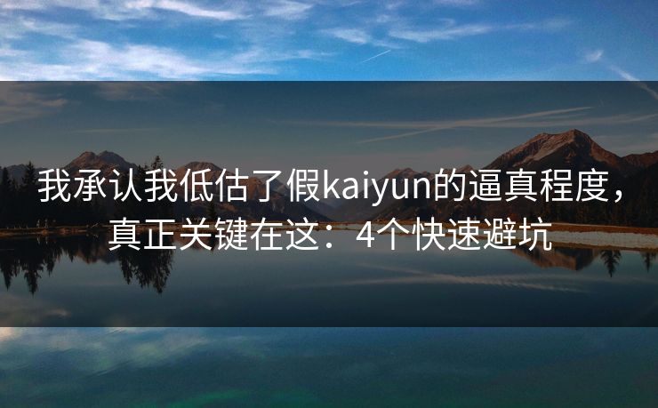 我承认我低估了假kaiyun的逼真程度,真正关键在这:4个快速避坑 我承认我低估了假kaiyun的逼真程度,真正关键在这:4个快速避坑