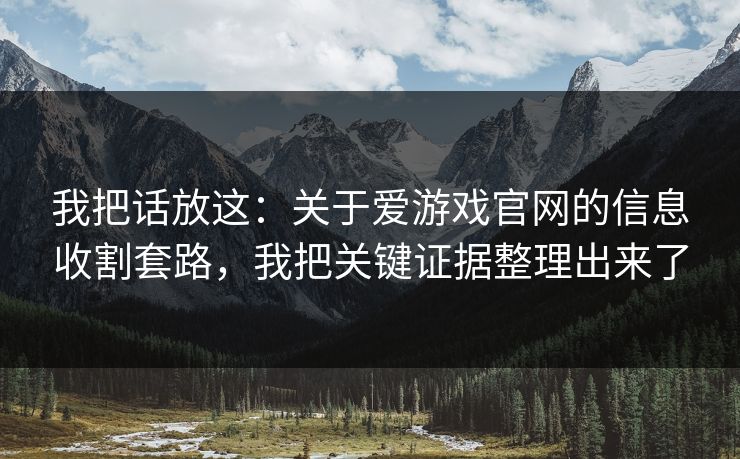 我把话放这:关于爱游戏官网的信息收割套路,我把关键证据整理出来了 我把话放这:关于爱游戏官网的信息收割套路,我把关键证据整理出来了
